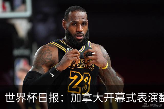 世界杯日报：加拿大开幕式表演翻车 三个东道主首战保持不败